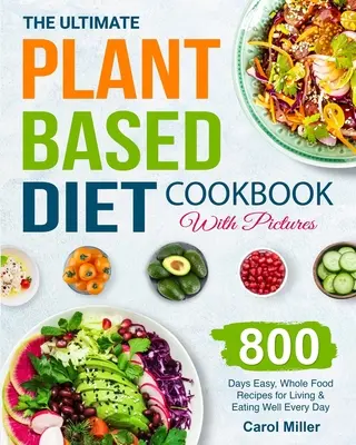 Il ricettario definitivo della dieta a base vegetale con immagini: 800 giorni di ricette facili e integrali per vivere e mangiare bene ogni giorno - The Ultimate Plant-Based Diet Cookbook with Pictures: 800 Days Easy, Whole Food Recipes for Living and Eating Well Every Day
