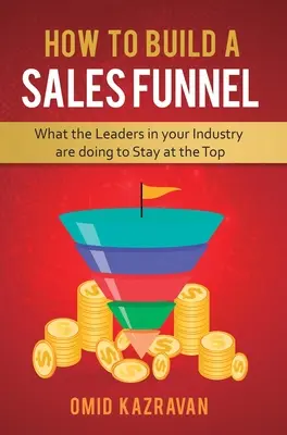 Come costruire un imbuto di vendita: Cosa fanno i leader del vostro settore per rimanere al top - How to Build a Sales Funnel: What the Leaders in Your Industry Are Doing To Stay At the Top