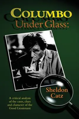 Colombo sotto vetro - Un'analisi critica dei casi, degli indizi e del carattere del buon tenente - Columbo Under Glass - A critical analysis of the cases, clues and character of the Good Lieutenant