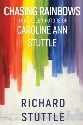 Inseguendo gli arcobaleni: Il futuro rubato di Caroline Ann Stuttle - Chasing Rainbows: The Stolen Future of Caroline Ann Stuttle
