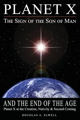 Il Pianeta X, il Segno del Figlio dell'Uomo e la Fine dell'Era: Il Pianeta X alla Creazione, alla Natività e alla Seconda Venuta - Planet X, the Sign of the Son of Man, and the End of the Age: Planet X at the Creation, Nativity & Second Coming