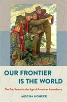 La nostra frontiera è il mondo: I boy scout nell'era dell'ascesa americana - Our Frontier Is the World: The Boy Scouts in the Age of American Ascendancy