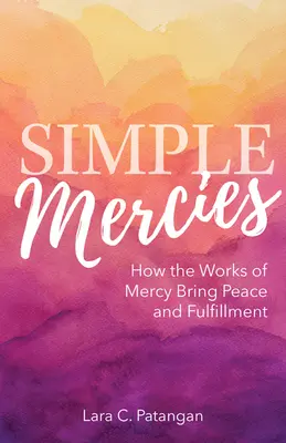 Semplici misericordie: Come le opere di misericordia portano pace e realizzazione - Simple Mercies: How the Works of Mercy Bring Peace and Fulfillment