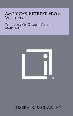La ritirata dell'America dalla vittoria: La storia di George Catlett Marshall - America's Retreat From Victory: The Story Of George Catlett Marshall