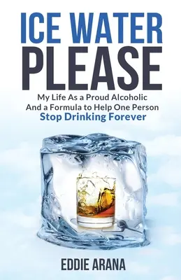 Acqua ghiacciata per favore: La mia vita da alcolista orgoglioso e la formula per aiutare una persona a smettere di bere per sempre - Ice Water Please: My Life As a Proud Alcoholic And a Formula to Help One Person Stop Drinking Forever