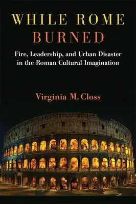 Mentre Roma bruciava: Incendi, leadership e disastri urbani nell'immaginario culturale romano - While Rome Burned: Fire, Leadership, and Urban Disaster in the Roman Cultural Imagination