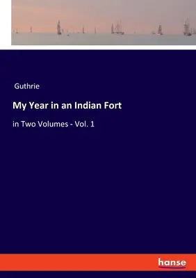 Il mio anno in un forte indiano: in due volumi - Vol. 1 - My Year in an Indian Fort: in Two Volumes - Vol. 1