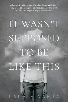 Non doveva andare così: Una guida di sopravvivenza alla depressione post-partum con oltre 100 idee per gestire la solitudine, la tristezza e il senso di colpa, in modo da poter iniziare a - It Wasn't Supposed to be Like This: A Postpartum Depression Survival Guide With Over 100 Ideas to Manage Loneliness, Sadness and Guilt So You Can Begi