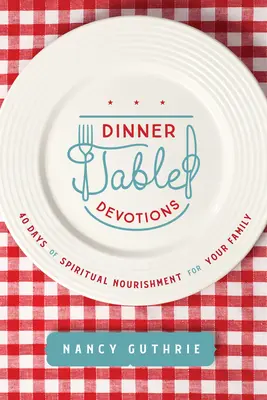 Devozioni a tavola: 40 giorni di nutrimento spirituale per la vostra famiglia - Dinner Table Devotions: 40 Days of Spiritual Nourishment for Your Family