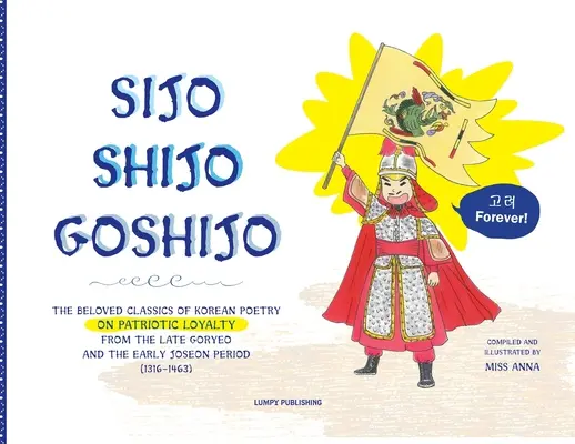 Sijo Shijo Goshijo: Gli amati classici della poesia coreana sulla lealtà patriottica del tardo Goryeo e del primo periodo Joseon (1316 1463). - Sijo Shijo Goshijo: The Beloved Classics of Korean Poetry on Patriotic Loyalty from the Late Goryeo and the Early Joseon Period (1316 1463