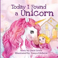 Oggi ho trovato un unicorno: Una magica storia per bambini sull'amicizia e il potere dell'immaginazione - Today I Found a Unicorn: A magical children's story about friendship and the power of imagination