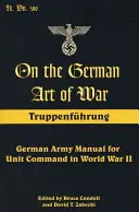 L'arte tedesca della guerra: Truppenfuhrung: Manuale dell'esercito tedesco per il comando delle unità nella Seconda Guerra Mondiale - On the German Art of War: Truppenfuhrung: German Army Manual for Unit Command in World War II