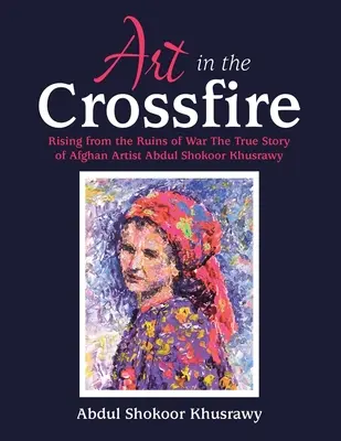 Arte nel fuoco incrociato: Rising from the Ruins of War la vera storia dell'artista afghano Abdul Shokoor Khusrawy - Art in the Crossfire: Rising from the Ruins of War the True Story of Afghan Artist Abdul Shokoor Khusrawy