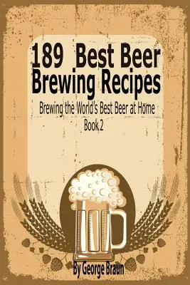 189 Migliori ricette per la produzione di birra: Produrre la migliore birra del mondo a casa propria Libro 2 - 189 Best Beer Brewing Recipes: Brewing the World's Best Beer at Home Book 2