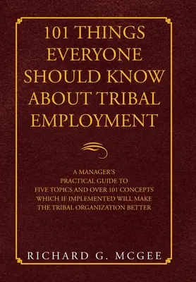 101 cose che tutti dovrebbero sapere sull'impiego tribale: Guida pratica di un manager a cinque argomenti e oltre 101 concetti che, se messi in pratica, renderanno il lavoro tribale più facile da gestire. - 101 Things Everyone Should Know About Tribal Employment: A Manager's Practical Guide to Five Topics and over 101 Concepts Which If Implemented Will Ma