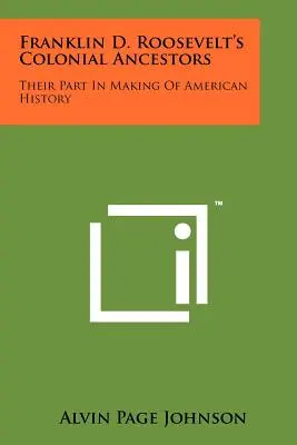 Gli antenati coloniali di Franklin D. Roosevelt: Il loro ruolo nella creazione della storia americana - Franklin D. Roosevelt's Colonial Ancestors: Their Part In Making Of American History