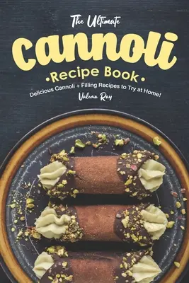 Il ricettario definitivo dei cannoli: Deliziose ricette di cannoli e ripieni da provare a casa! - The Ultimate Cannoli Recipe Book: Delicious Cannoli + Filling Recipes to Try at Home!