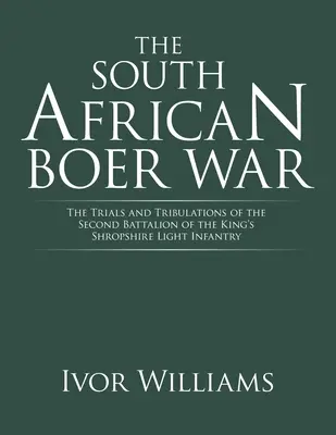 La guerra boera in Sudafrica: le prove e le tribolazioni del secondo battaglione della fanteria leggera del Re Shropshire - The South African Boer War: The Trials and Tribulations of the Second Battalion of the King's Shropshire Light Infantry
