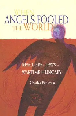 Quando gli angeli ingannarono il mondo: I soccorritori degli ebrei nell'Ungheria del tempo di guerra - When Angels Fooled the World: Rescuers of Jews in Wartime Hungary
