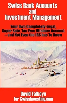 Conti bancari e gestione degli investimenti in Svizzera: Il vostro conto offshore completamente legale, super sicuro ed esente da tasse - e nemmeno il fisco lo deve sapere - Swiss Bank Accounts and Investment Management: Your Own Completely-Legal, Super Safe, Tax-Free Offshore Account -- And Not Even the IRS Has to Know