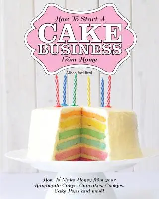 Come avviare un'attività di produzione di torte da casa - Come guadagnare con le torte fatte a mano, i cupcake, i cake pops e altro ancora! - How to Start a Cake Business from Home - How to Make Money from Your Handmade Cakes, Cupcakes, Cake Pops and More!