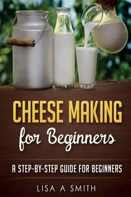 Fare il formaggio per i principianti: Una guida passo passo per i principianti - Cheese Making for Beginners: A Step-by-Step Guide for Beginners