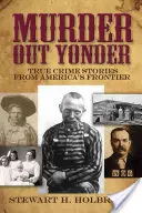 Omicidi in giro: Storie di crimini veri dalla frontiera americana - Murder Out Yonder: True Crime Stories from America's Frontier