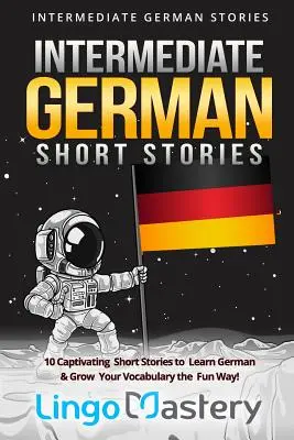 Racconti tedeschi intermedi: 10 racconti accattivanti per imparare il tedesco e ampliare il vocabolario in modo divertente! - Intermediate German Short Stories: 10 Captivating Short Stories to Learn German & Grow Your Vocabulary the Fun Way!