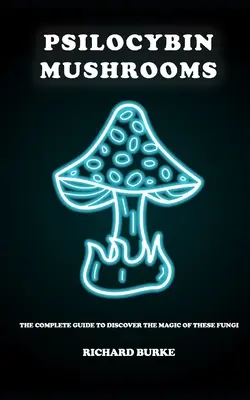 Funghi psilocibinici: La guida completa per scoprire la magia di questi funghi - Psilocybin Mushrooms: The Complete Guide to Discover the Magic of These Fungi