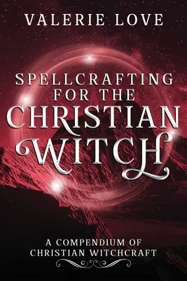 Incantesimi per la strega cristiana: Compendio di stregoneria cristiana - Spellcrafting for the Christian Witch: A Compendium of Christian Witchcraft