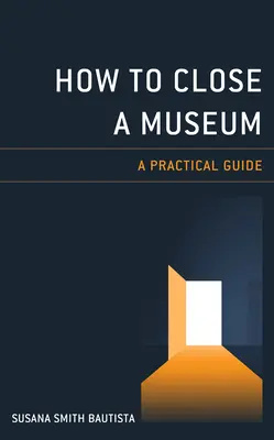 Come chiudere un museo: Guida pratica - How to Close a Museum: A Practical Guide