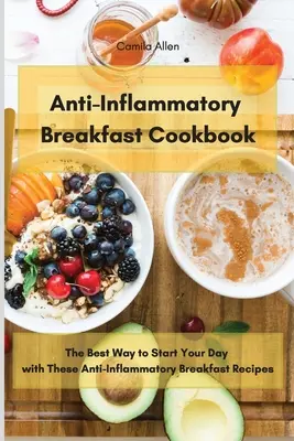 Ricettario della colazione antinfiammatoria: Il modo migliore per iniziare la giornata con queste ricette antinfiammatorie per la colazione - Anti-Inflammatory Breakfast Cookbook: The Best Way to Start Your Day with These Anti-Inflammatory Breakfast Recipes