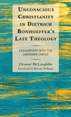 Il cristianesimo inconscio nella tarda teologia di Dietrich Bonhoeffer: Incontri con il Cristo sconosciuto - Unconscious Christianity in Dietrich Bonhoeffer's Late Theology: Encounters with the Unknown Christ
