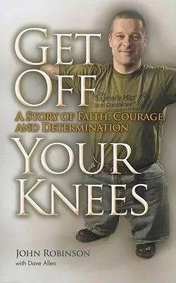Scendi dalle ginocchia: Una storia di fede, coraggio e determinazione - Get Off Your Knees: A Story of Faith, Courage, and Determination