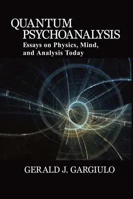 Psicoanalisi quantistica: Saggi su fisica, mente e analisi oggi - Quantum Psychoanalysis: Essays on Physics, Mind, and Analysis Today