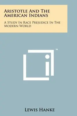 Aristotele e gli indiani d'America: Uno studio sul pregiudizio razziale nel mondo moderno - Aristotle And The American Indians: A Study In Race Prejudice In The Modern World