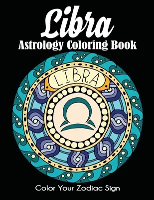 Libro da colorare sull'astrologia della Bilancia: Colora il tuo segno zodiacale - Libra Astrology Coloring Book: Color Your Zodiac Sign