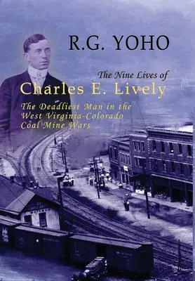 Le nove vite di Charles E. Lively: L'uomo più letale nella guerra delle miniere di carbone tra West Virginia e Colorado - The Nine Lives of Charles E. Lively: The Deadliest Man in the West Virginia-Colorado Coal Mine Wars