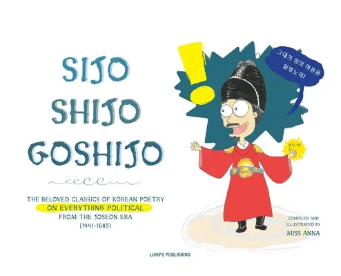 Sijo Shijo Goshijo: I classici più amati della poesia coreana su tutto ciò che è politico a partire dalla metà dell'era Joseon (1441 1689) - Sijo Shijo Goshijo: The Beloved Classics of Korean Poetry on Everything Political from the Mid-Joseon Era (1441 1689)