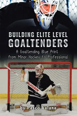 Costruire portieri di livello d'élite: Un modello di portiere dall'hockey minore al professionismo - Building Elite Level Goaltenders: A Goaltending Blue Print from Minor Hockey to Professional