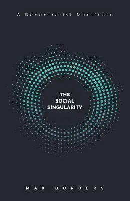 La singolarità sociale: come la decentralizzazione ci permetterà di trascendere la politica, creare prosperità globale ed evitare l'apocalisse dei robot - The Social Singularity: How decentralization will allow us to transcend politics, create global prosperity, and avoid the robot apocalypse