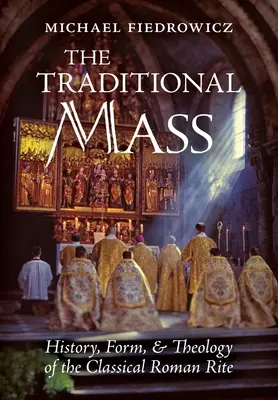 La Messa tradizionale: Storia, forma e teologia del rito romano classico - The Traditional Mass: History, Form, and Theology of the Classical Roman Rite