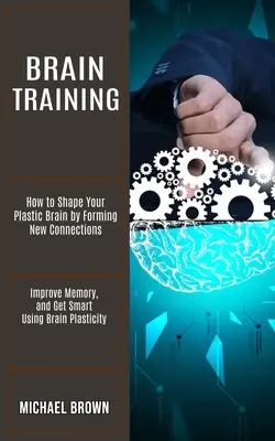 Allenamento del cervello: Come modellare il vostro cervello plastico formando nuove connessioni (Migliorare la memoria e diventare intelligenti usando la plasticità del cervello) - Brain Training: How to Shape Your Plastic Brain by Forming New Connections (Improve Memory, and Get Smart Using Brain Plasticity)