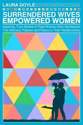 Mogli arrese Donne potenziate: Le storie ispiratrici e vere di donne reali che hanno rivitalizzato l'intimità, la passione e la pace nelle loro relazioni - Surrendered Wives Empowered Women: The Inspiring, True Stories of Real Women who Revitalized the Intimacy, Passion and Peace in Their Relationships