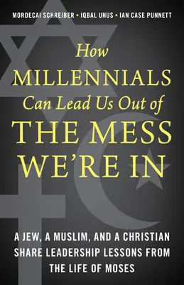 Come i Millennials possono condurci fuori dal pasticcio in cui ci troviamo: Un ebreo, un musulmano e un cristiano condividono lezioni di leadership dalla vita di Mosè - How Millennials Can Lead Us Out of the Mess We're In: A Jew, a Muslim, and a Christian Share Leadership Lessons from the Life of Moses