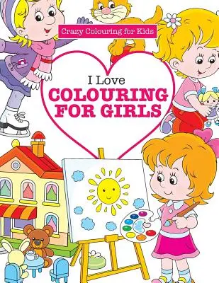 I Love Colouring for Girls (Libri da colorare per bambini) - I Love Colouring for Girls ( Crazy Colouring for Kids)