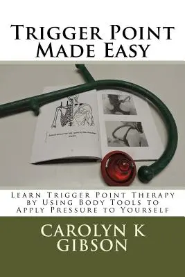 Trigger Point Made Easy: Imparare la terapia dei punti trigger usando gli strumenti del corpo per applicare pressione su se stessi - Trigger Point Made Easy: Learn Trigger Point Therapy by Using Body Tools to Apply Pressure to Yourself
