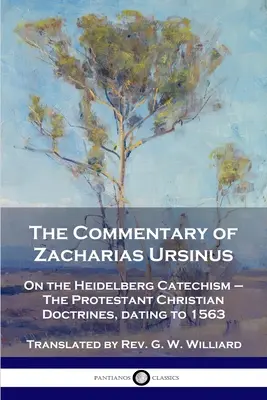 Il commento di Zaccaria Ursino al Catechismo di Heidelberg: Sul Catechismo di Heidelberg - Le dottrine cristiane protestanti, risalente al 1563 - The Commentary of Zacharias Ursinus on the Heidelberg Catechism: On the Heidelberg Catechism - The Protestant Christian Doctrines, dating to 1563