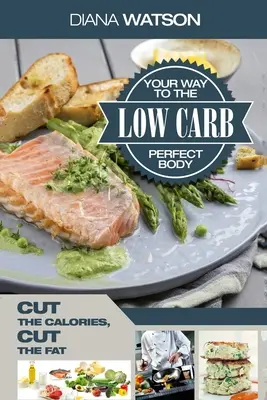 Ricettario di ricette a basso contenuto di carboidrati - Low Carb Your Way To The Perfect Body: Tagliare le calorie Tagliare i grassi - Low Carb Recipes Cookbook - Low Carb Your Way To The Perfect Body: Cut The Calories Cut The Fat