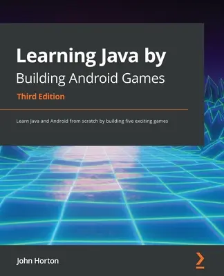 Imparare Java costruendo giochi Android - Terza edizione: Imparare Java e Android da zero costruendo cinque entusiasmanti giochi - Learning Java by Building Android Games - Third Edition: Learn Java and Android from scratch by building five exciting games